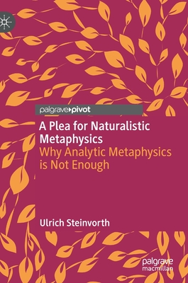 A Plea for Naturalistic Metaphysics: Why Analytic Metaphysics Is Not Enough - Steinvorth, Ulrich