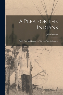 A Plea for the Indians [microform]: With Facts and Features of the Late War in Oregon - Beeson, John 1803-1889