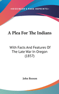 A Plea For The Indians: With Facts And Features Of The Late War In Oregon (1857)