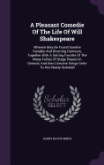 A Pleasant Comedie Of The Life Of Will Shakespeare: Wherein May Be Found Sundrie Variable And Diverting Humours, Together With A Setting Fourthe Of The Many Follies Of Stage Players In General, And Also Certaine Songs Sette To Airs Newly Invented