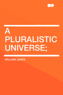 A Pluralistic Universe; - James, William, Dr.