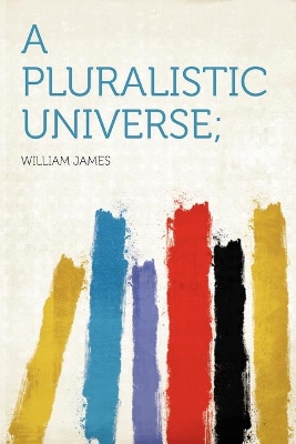 A Pluralistic Universe; - James, William, Dr.