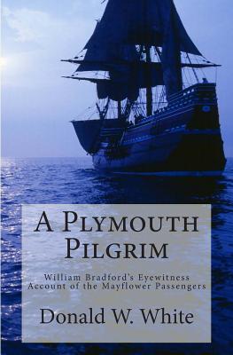 A Plymouth Pilgrim: William Bradford's Eyewitness Account of the Mayflower Passengers - Bradford, William, and White, Donald W