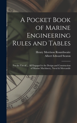 A Pocket Book of Marine Engineering Rules and Tables: For the Use of ... All Engaged in the Design and Construction of Marine Machinery, Naval & Mercantile - Seaton, Albert Edward, and Rounthwaite, Henry Morrison