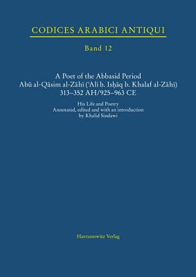 A Poet of the Abbasid Period. Abu Al-Qasim Al-Zahi ('Ali B. Ishaq B. Khalaf Al-Zahi) 313-352 Ah/925-963 Ce: His Life and Poetry - Sindawi, Khalid (Editor)