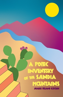A Poetic Inventory of the Sandia Mountains - Ketcham, Amaris Feland