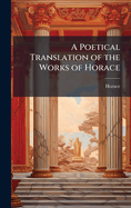 A Poetical Translation of the Works of Horace