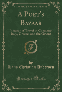 A Poet's Bazaar: Pictures of Travel in Germany, Italy, Greece, and the Orient (Classic Reprint)