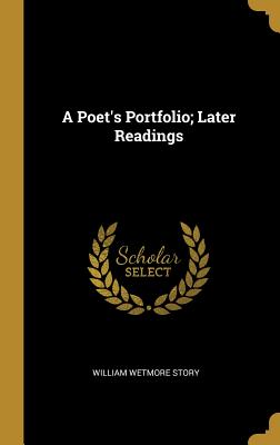 A Poet's Portfolio; Later Readings - Story, William Wetmore