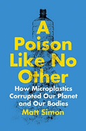 A Poison Like No Other: How Microplastics Corrupted Our Planet and Our Bodies