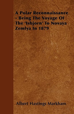 A Polar Reconnaissance - Being the Voyage of the 'Isbjorn' to Novaya Zemlya in 1879 - Markham, Albert Hastings, Sir