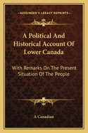 A Political and Historical Account of Lower Canada: With Remarks on the Present Situation of the People