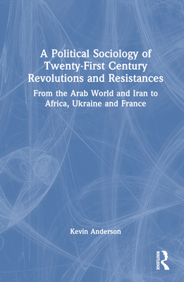 A Political Sociology of Twenty-First Century Revolutions and Resistances: From the Arab World and Iran to Africa, Ukraine and France - Anderson, Kevin