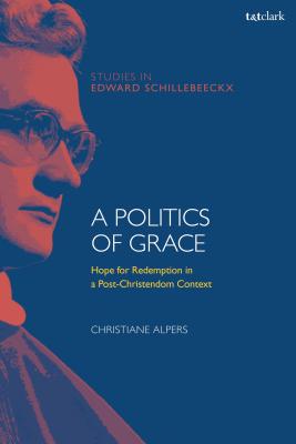 A Politics of Grace: Hope for Redemption in a Post-Christendom Context - Alpers, Christiane, and Depoortere, Frederiek (Editor), and O P (Editor)