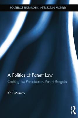 A Politics of Patent Law: Crafting the Participatory Patent Bargain - Murray, Kali