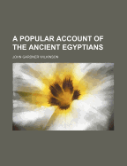 A Popular Account of the Ancient Egyptians - Wilkinson, John Gardner, Sir