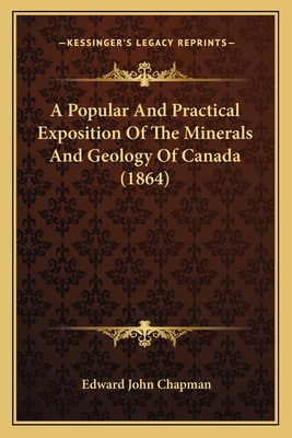 A Popular And Practical Exposition Of The Minerals And Geology Of Canada (1864) - Chapman, Edward John