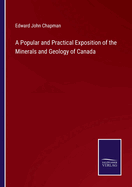 A Popular and Practical Exposition of the Minerals and Geology of Canada