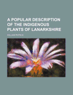 A Popular Description of the Indigenous Plants of Lanarkshire