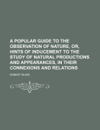 A Popular Guide to the Observation of Nature, Or, Hints of Inducement to the Study of Natural Productions and Appearances, in Their Connexions and Relations