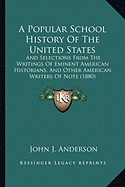 A Popular School History Of The United States: And Selections From The Writings Of Eminent American Historians, And Other American Writers Of Note (1880)