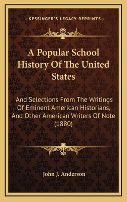 A Popular School History of the United States: And Selections from the Writings of Eminent American Historians, and Other American Writers of Note (1880) - Anderson, John J