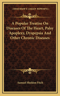 A Popular Treatise on Diseases of the Heart, Palsy Apoplexy, Dyspepsia and Other Chronic Diseases