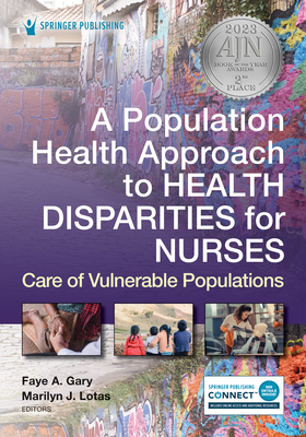 A Population Health Approach to Health Disparities for Nurses: Care of Vulnerable Populations - Gary, Faye, Edd, MS, RN, Faan (Editor), and Lotas, Marilyn, PhD, RN, Faan (Editor)