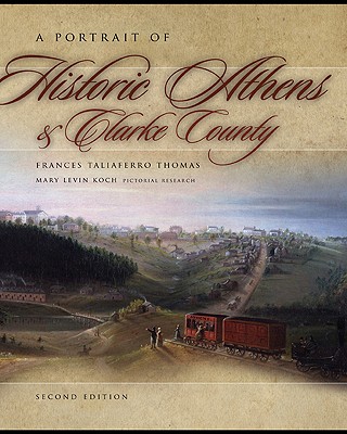 A Portrait of Historic Athens & Clarke County - Thomas, Frances Taliaferro, and Koch, Mary