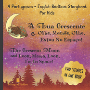 A Portuguese - English Bedtime Storybook For Kids: A Lua Crescente E Olhe, Mam?e, Olhe, Estou No Espa?o!: Two Stories In One Book: Reading Book For Bilingual Children Age 4 & Up