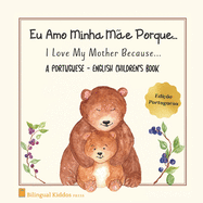 A Portuguese - English Children's Book: I Love My Mother Because: Eu Amo Minha Me Porque: For Kids Age 3 And Up: Great Mother's Day Gift Idea For Moms With Bilingual Babies