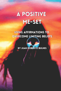 A Positive Me-Set: Using Affirmations To Overcome Limiting Beliefs