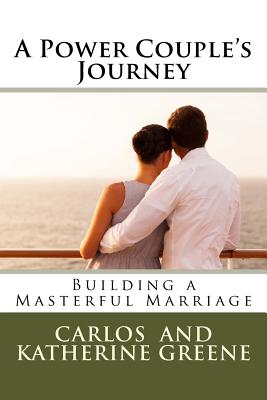 A Power Couple's Journey: Building a Masterful Marriage - Greene, Katherine, and Greene, Carlos