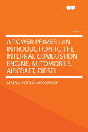 A Power Primer: An Introduction to the Internal Combustion Engine, Automobile, Aircraft, Diesel