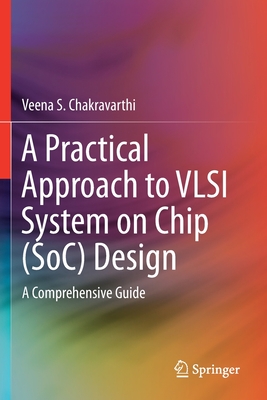 A Practical Approach to VLSI System on Chip (Soc) Design: A Comprehensive Guide - Chakravarthi, Veena S