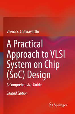 A Practical Approach to VLSI System on Chip (SoC) Design: A Comprehensive Guide - Chakravarthi, Veena S.