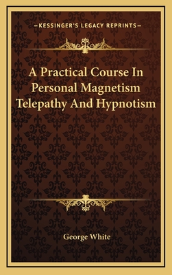 A Practical Course In Personal Magnetism Telepathy And Hypnotism - White, George