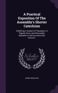 A Practical Exposition Of The Assembly's Shorter Catechism: Exhibiting A System Of Theology In A Popular Form, And Particularly Adapted For Family Instruction, Volume 1