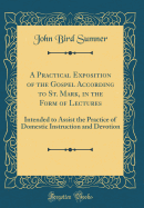 A Practical Exposition of the Gospel According to St. Mark, in the Form of Lectures: Intended to Assist the Practice of Domestic Instruction and Devotion (Classic Reprint)