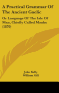 A Practical Grammar Of The Ancient Gaelic: Or Language Of The Isle Of Man, Chiefly Called Manks (1870)