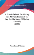 A Practical Guide For Making Post-Mortem Examinations And For The Study Of Morbid Anatomy (1873)