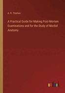 A Practical Guide for Making Post-Mortem Examinations and for the Study of Morbid Anatomy