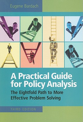 A Practical Guide for Policy Analysis: The Eightfold Path to More Effective Problem Solving - Bardach, Eugene S
