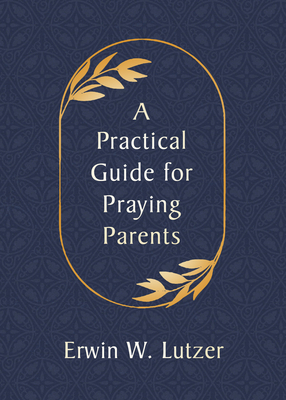 A Practical Guide for Praying Parents - Lutzer, Erwin W