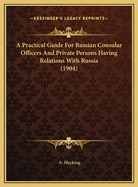A Practical Guide for Russian Consular Officers and Private Persons Having Relations with Russia (1904)