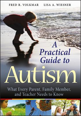 A Practical Guide to Autism: What Every Parent, Family Member, and Teacher Needs to Know - Volkmar, Fred R, MD, and Wiesner, Lisa A, M.D.