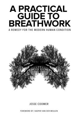 A Practical Guide to Breathwork: A Remedy for the Modern Human Condition - Van Der Meulen, Kasper (Foreword by), and Coomer, Jesse