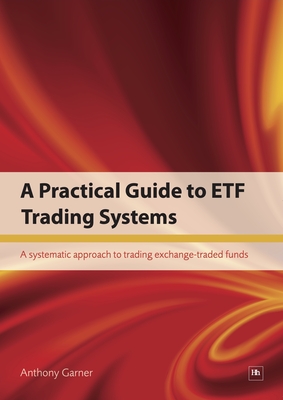 A Practical Guide to Etf Trading Systems: A Systematic Approach to Trading Exchange-Traded Funds - Garner, Anthony