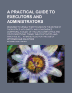 A Practical Guide to Executors and Administrators: Designed to Enable Them to Execute the Duties of Their Office With Safety and Convenience: Comprising a Digest of the Law, Stamp-Office and Other Directions, Forms, Tables of Duties, and Annuities, &C... - Matthews, Richard