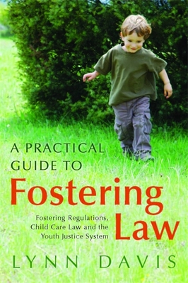 A Practical Guide to Fostering Law: Fostering Regulations, Child Care Law and the Youth Justice System - Davis, Lynn, and Simmonds, Christopher (Foreword by)